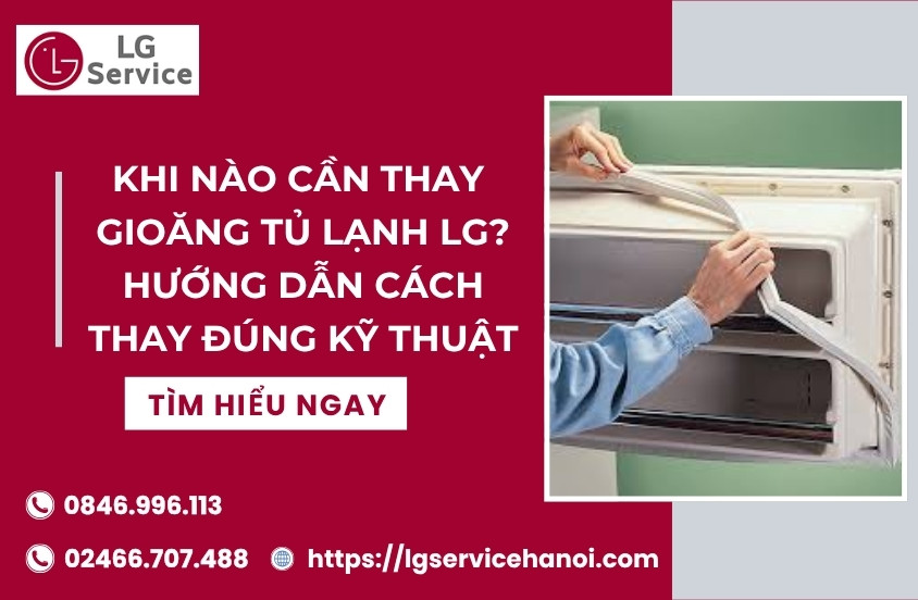 Khi nào cần thay gioăng tủ lạnh LG? Hướng dẫn thay thế đúng kỹ thuật