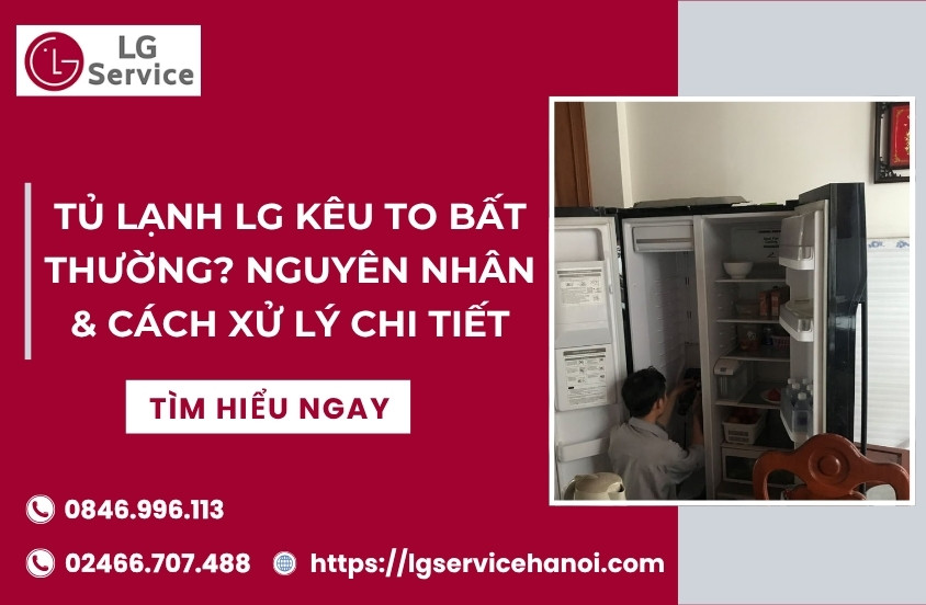Tủ lạnh LG kêu to bất thường? Nguyên nhân và cách xử lý chi tiết