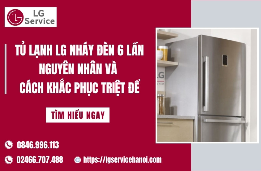 Tủ lạnh LG nháy đèn 6 lần: Nguyên nhân và cách khắc phục triệt để
