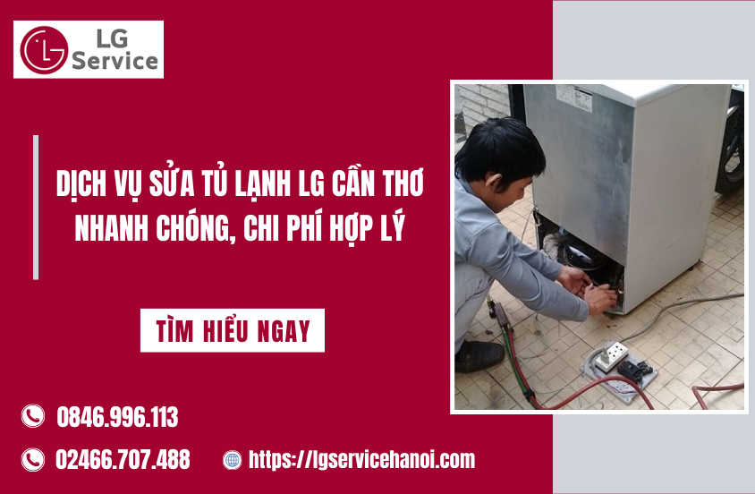 Dịch vụ sửa tủ lạnh LG Cần Thơ nhanh chóng, chi phí hợp lý