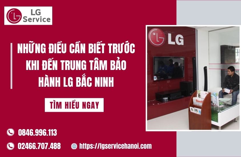 Những điều cần biết trước khi đến Trung tâm bảo hành LG Bắc Ninh