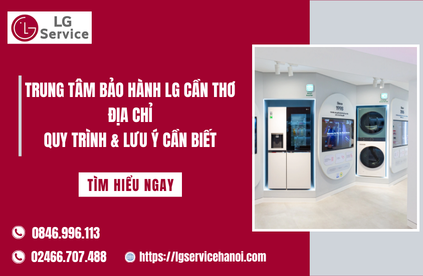 Trung tâm bảo hành LG Cần Thơ: Địa chỉ, quy trình & lưu ý cần biết
